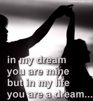 In my dream you are mine but in my life you are a dream. Source: http ...
