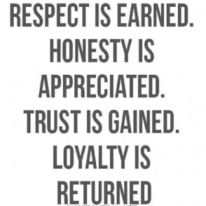 Respect is earned, honesty is appreciated, trust is gained and loyalty ...