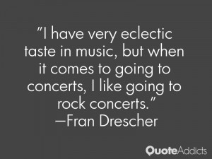 ... going to concerts, I like going to rock concerts.” — Fran Drescher