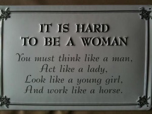 It's hard to be a woman: you must think like a man, act like a lady ...