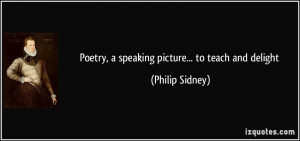 Poetry, a speaking picture... to teach and delight - Philip Sidney