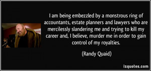 ... , murder me in order to gain control of my royalties. - Randy Quaid