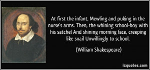 Mewling and puking in the nurse's arms. Then, the whining school-boy ...