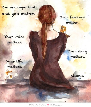 matter. Your feelings matter. Your voice matters. Your story matters ...