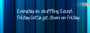 Everyday I'm shuffling, Except Friday, Gotta get down on Friday