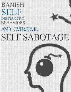 Banish Self Destructive Behaviors And Overcome Self-Sabotage