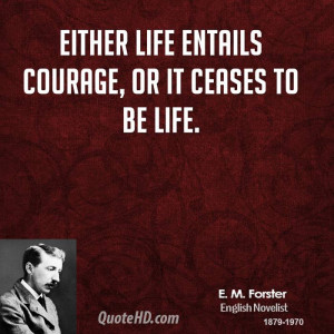 Either life entails courage, or it ceases to be life.