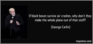 ... why don't they make the whole plane out of that stuff? - George Carlin