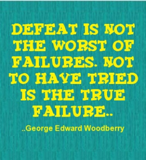 ... . Not to have tried is the true failure. George Edward Woodberry