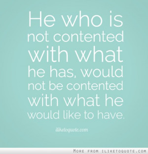 ... what he has, would not be contented with what he would like to have