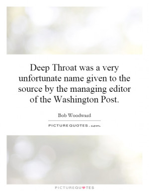 Deep Throat was a very unfortunate name given to the source by the ...