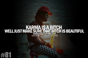 Karma is a bitch well just make sure that bitch is beautiful.