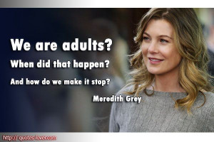 Meredith Grey We are adults When did that happen And how do we make it ...