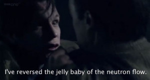 Epic quote from Doctor Who XDXDXDXD I've reversed the jelly baby of ...