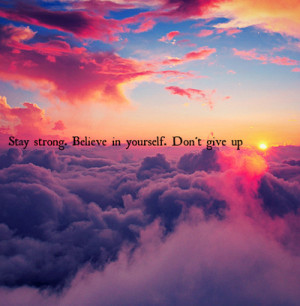 Stay strong, Believe in yourself. Don't give up | via Tumblr