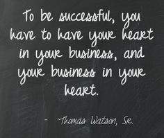 ... to have your heart in your business, and your business in your heart