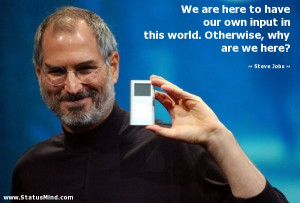 ... . Otherwise, why are we here? - Steve Jobs Quotes - StatusMind.com