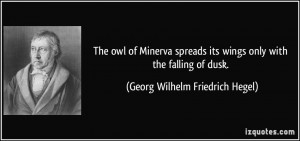 ... wings only with the falling of dusk. - Georg Wilhelm Friedrich Hegel