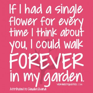lOVE QUOTES, If I had a single flower for every time I think about you ...