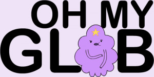 Oh my Glob!Lumpy Space Princess quotes, from Adventure Time.