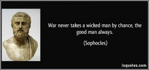 War never takes a wicked man by chance, the good man always ...