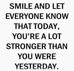 ... know that today, you are a lot stronger than you were yesterday
