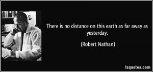 ... is no distance on this earth as far away as yesterday. - Robert Nathan