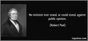 No minister ever stood, or could stand, against public opinion ...