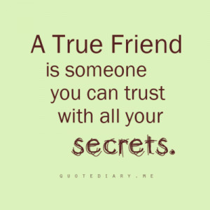 TRUE FRIEND is someone you can trust with all your secrets.