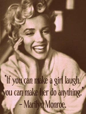 If you can make a girl laugh, you can make her do anything.”