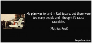 ... too many people and I thought I'd cause casualties. - Mathias Rust
