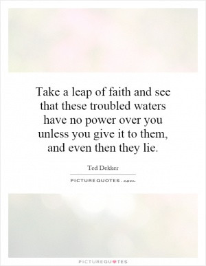 Take a leap of faith and see that these troubled waters have no power ...
