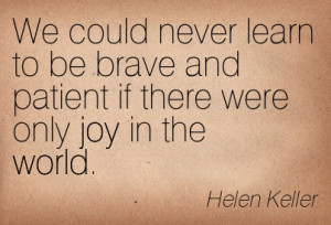 ... If There Were Only Joy In The World. - Helen Keller ~ Adversity Quotes