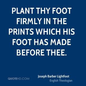 ... prints which His foot has made before thee. - Joseph Barber Lightfoot