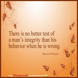 ... no better test of a man's integrity than his behavior when he is wrong