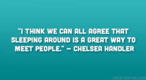 ... sleeping around is a great way to meet people.” – Chelsea Handler