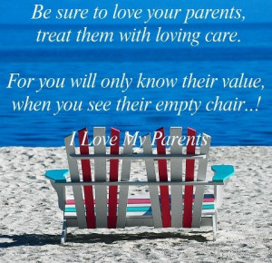 ... know their value, when you see their empty chair..! I Love my parents