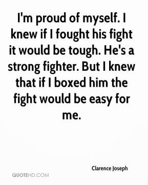 Clarence Joseph - I'm proud of myself. I knew if I fought his fight it ...