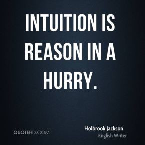 Holbrook Jackson - Intuition is reason in a hurry.