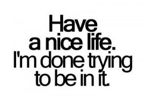have a nice life #i'm done #done trying #i give up #done trying to be ...