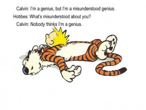 Calvin: I’m a genius, but I’m a misunderstood genius. Hobbes: What ...
