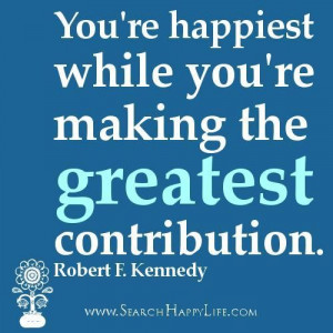 ... quotes youre happiest while youre making the greatest contribution