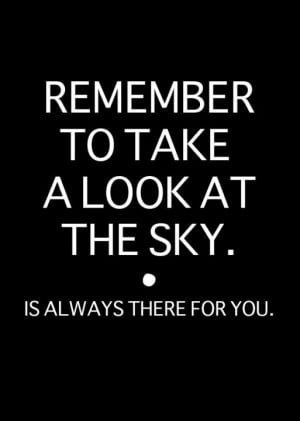 REMEMBER TO TAKE A LOOK AT THE SKY. is always therer for you