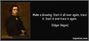 ... all over again, trace it. Start it and trace it again. - Edgar Degas