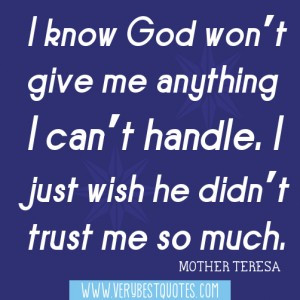 God won’t give me anything I can’t handle. I just wish he didn’t ...
