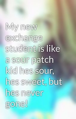 My new exchange student is like a sour patch kid hes sour, hes sweet ...