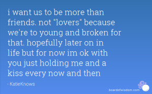 want us to be more than friends. not lovers because we're to young ...