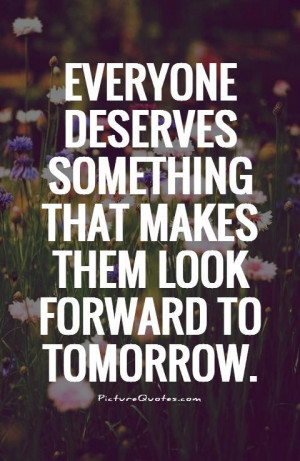 Deserve Quotes Tomorrow Quotes Looking Forward Quotes