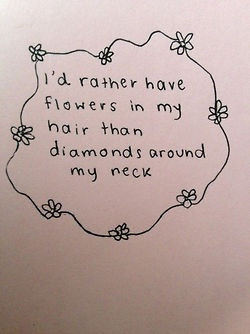 rather have flowers in my hair than diamonds around my neck.