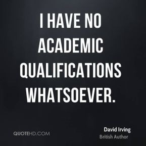 David Irving - I have no academic qualifications whatsoever.